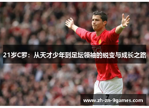 21岁C罗：从天才少年到足坛领袖的蜕变与成长之路