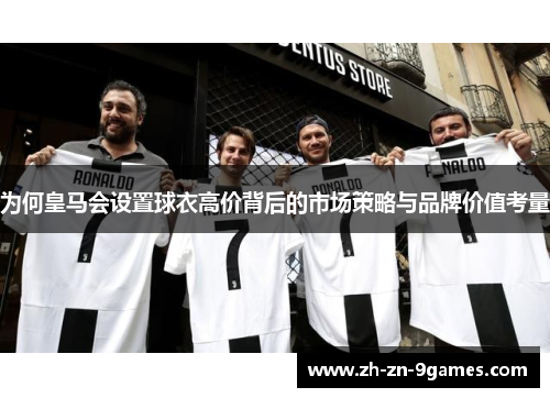 为何皇马会设置球衣高价背后的市场策略与品牌价值考量 为何皇马会设置球衣高价背后的市场策略与品牌价值考量