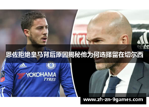 恩佐拒绝皇马背后原因揭秘他为何选择留在切尔西