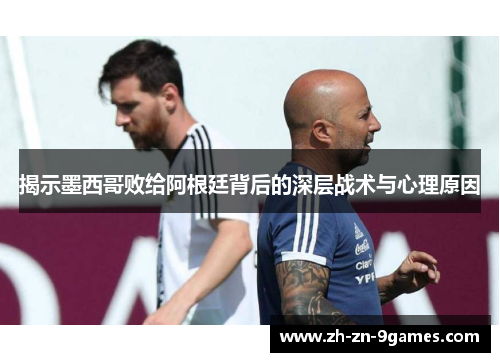 揭示墨西哥败给阿根廷背后的深层战术与心理原因