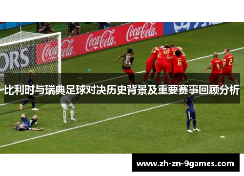 比利时与瑞典足球对决历史背景及重要赛事回顾分析 比利时与瑞典足球对决历史背景及重要赛事回顾分析