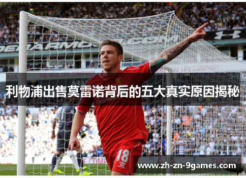 利物浦出售莫雷诺背后的五大真实原因揭秘 利物浦出售莫雷诺背后的五大真实原因揭秘
