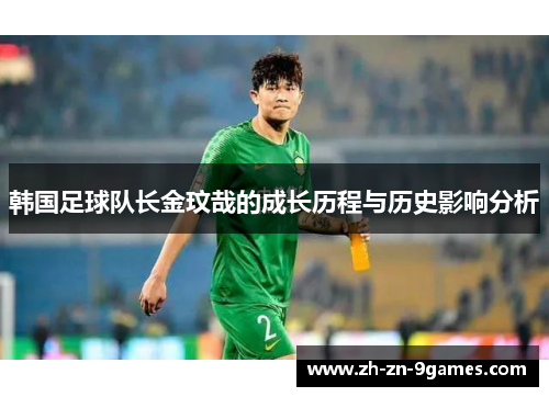 韩国足球队长金玟哉的成长历程与历史影响分析 韩国足球队长金玟哉的成长历程与历史影响分析