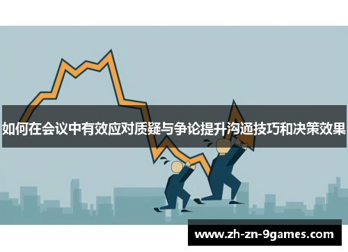 如何在会议中有效应对质疑与争论提升沟通技巧和决策效果 如何在会议中有效应对质疑与争论提升沟通技巧和决策效果