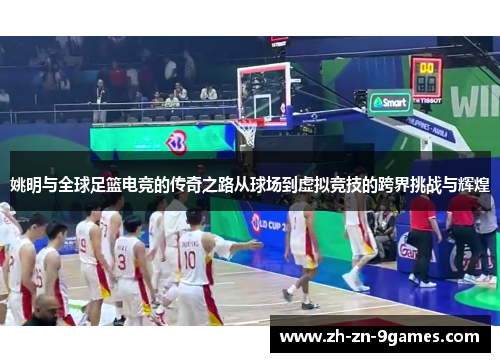 姚明与全球足篮电竞的传奇之路从球场到虚拟竞技的跨界挑战与辉煌 姚明与全球足篮电竞的传奇之路从球场到虚拟竞技的跨界挑战与辉煌