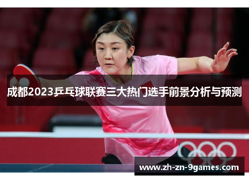 成都2023乒乓球联赛三大热门选手前景分析与预测
