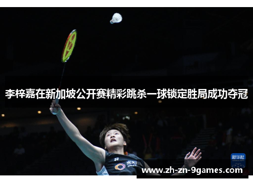 李梓嘉在新加坡公开赛精彩跳杀一球锁定胜局成功夺冠 李梓嘉在新加坡公开赛精彩跳杀一球锁定胜局成功夺冠