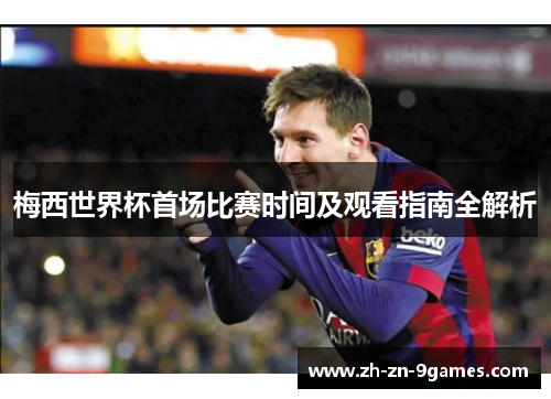 梅西世界杯首场比赛时间及观看指南全解析 梅西世界杯首场比赛时间及观看指南全解析
