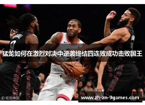 猛龙如何在激烈对决中逆袭终结四连败成功击败国王 猛龙如何在激烈对决中逆袭终结四连败成功击败国王