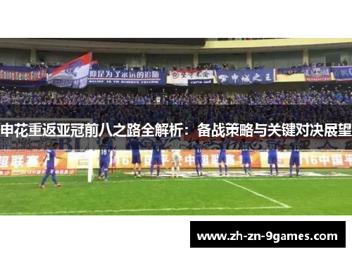 申花重返亚冠前八之路全解析：备战策略与关键对决展望