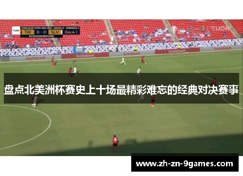 盘点北美洲杯赛史上十场最精彩难忘的经典对决赛事 盘点北美洲杯赛史上十场最精彩难忘的经典对决赛事