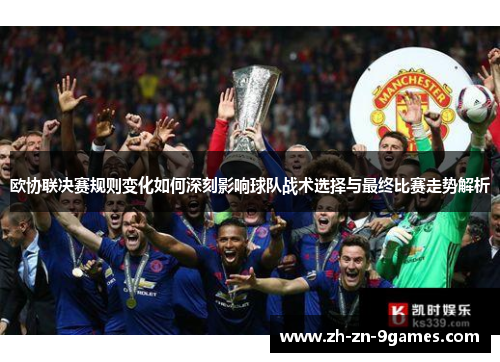 欧协联决赛规则变化如何深刻影响球队战术选择与最终比赛走势解析