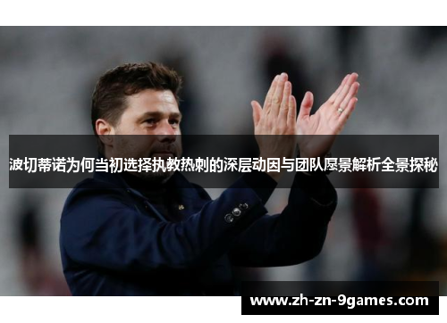 波切蒂诺为何当初选择执教热刺的深层动因与团队愿景解析全景探秘