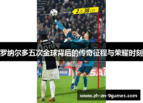 罗纳尔多五次金球背后的传奇征程与荣耀时刻 罗纳尔多五次金球背后的传奇征程与荣耀时刻