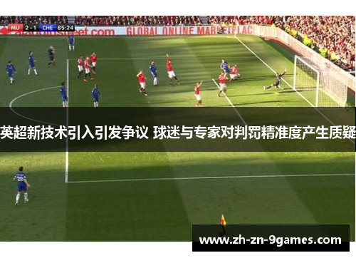 英超新技术引入引发争议 球迷与专家对判罚精准度产生质疑 英超新技术引入引发争议 球迷与专家对判罚精准度产生质疑