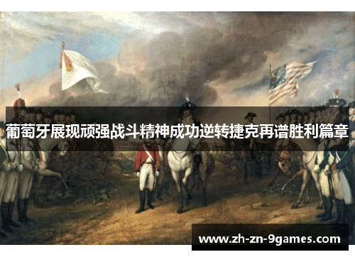 葡萄牙展现顽强战斗精神成功逆转捷克再谱胜利篇章 葡萄牙展现顽强战斗精神成功逆转捷克再谱胜利篇章