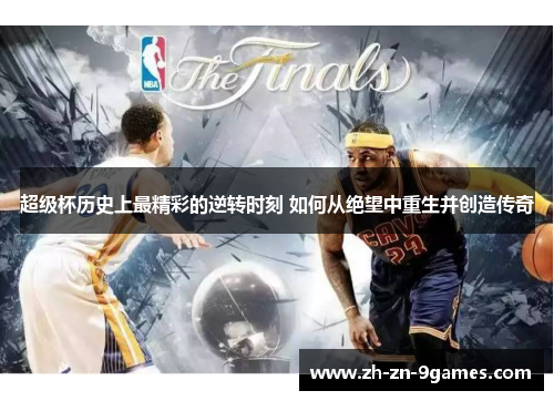 超级杯历史上最精彩的逆转时刻 如何从绝望中重生并创造传奇 超级杯历史上最精彩的逆转时刻 如何从绝望中重生并创造传奇