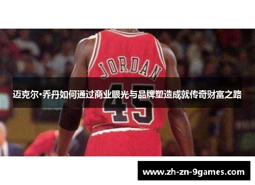 迈克尔·乔丹如何通过商业眼光与品牌塑造成就传奇财富之路 迈克尔·乔丹如何通过商业眼光与品牌塑造成就传奇财富之路