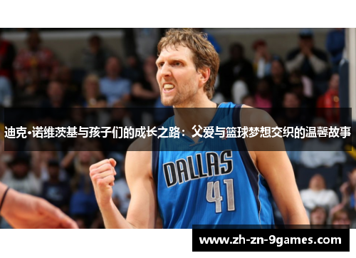 迪克·诺维茨基与孩子们的成长之路：父爱与篮球梦想交织的温馨故事