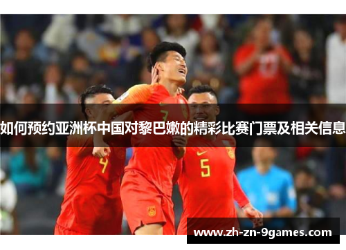 如何预约亚洲杯中国对黎巴嫩的精彩比赛门票及相关信息 如何预约亚洲杯中国对黎巴嫩的精彩比赛门票及相关信息
