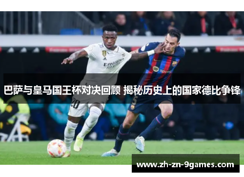 巴萨与皇马国王杯对决回顾 揭秘历史上的国家德比争锋