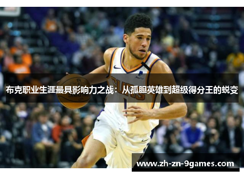 布克职业生涯最具影响力之战:从孤胆英雄到超级得分王的蜕变 布克职业生涯最具影响力之战:从孤胆英雄到超级得分王的蜕变