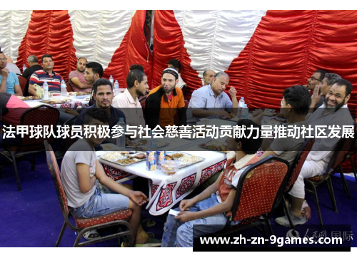 法甲球队球员积极参与社会慈善活动贡献力量推动社区发展