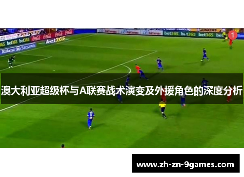 澳大利亚超级杯与A联赛战术演变及外援角色的深度分析