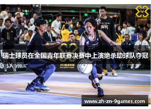 瑞士球员在全国青年联赛决赛中上演绝杀助球队夺冠