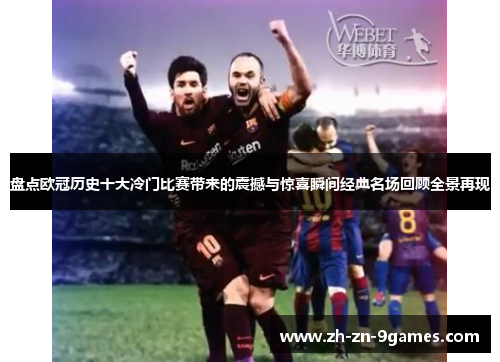 盘点欧冠历史十大冷门比赛带来的震撼与惊喜瞬间经典名场回顾全景再现