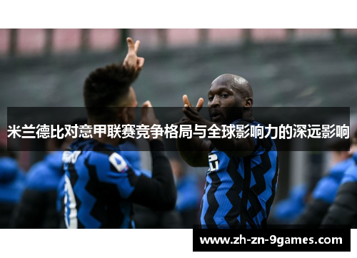 米兰德比对意甲联赛竞争格局与全球影响力的深远影响